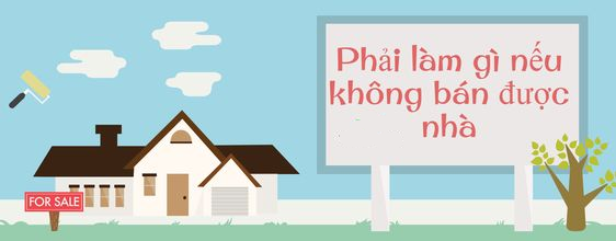 Phải làm gì nếu không bán được nhà?