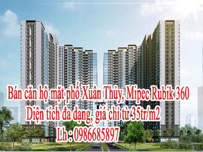 Bán căn hộ mặt phố Xuân Thủy, Mipec Rubik 360, diện tích đa dạng, giá chỉ từ 35tr/m2 . Lh : 0986685897