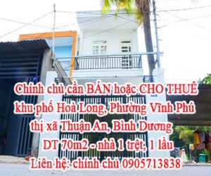 Chính chủ cần BÁN hoặc CHO THUÊ khu phố Hoà Long, Phường Vĩnh Phú, Thị Xã Thuận An, Tỉnh Bình Dương.