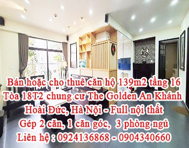 Bán hoặc cho thuê căn hộ 139m2 tầng 16 Tòa 18T2 chung cư The Golden An Khánh, Hoài Đức, Hà Nội.