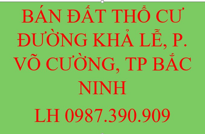 CHÍNH CHỦ BÁN LÔ ĐẤT THỔ CƯ KHẢ LỄ, P. VÕ CƯỜNG. TP BẮC NINH. VỊ TRÍ ĐẤT ĐẸP. GIÁ TỐT.