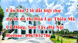 Chính chủ cần bán gấp 2 lô biệt thự giá rẻ nhất tại dự án Hòa Lạc Thiên Mã, Cồ Đông, Sơn Tây, Hà Nội - Không ép xây dựng ngay.