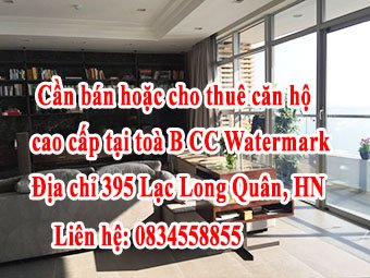 Chính chủ cần bán hoặc cho thuê căn hộ cao cấp tại toà B cccc watermark. Địa chỉ 395 Lạc Long Quân HN.