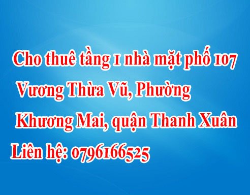 Cần cho thuê tầng 1 nhà mặt phồ 107 Vương Thừa Vũ, Phường Khương Mai, Quận Thanh Xuân