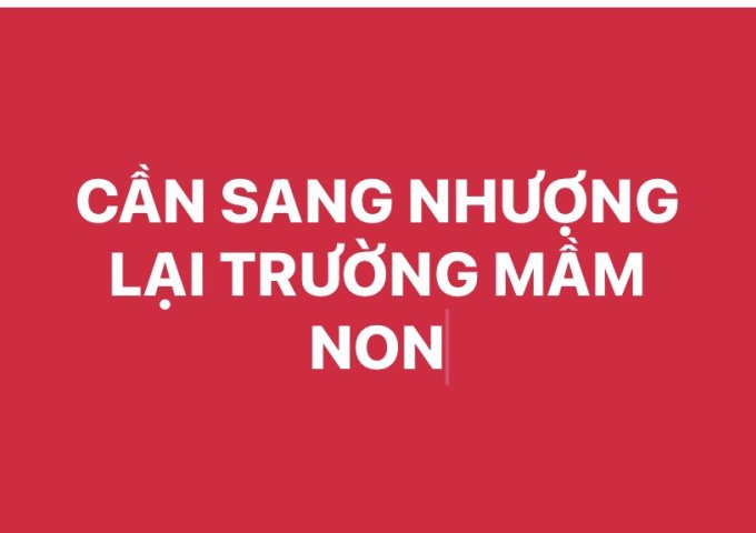 CẦN SANG NHƯỢNG LẠI TRƯỜNG MẦM NON  Địa chỉ: Số 31, ngõ 131 Chu Huy Mân, Phúc Đồng, Long Biên