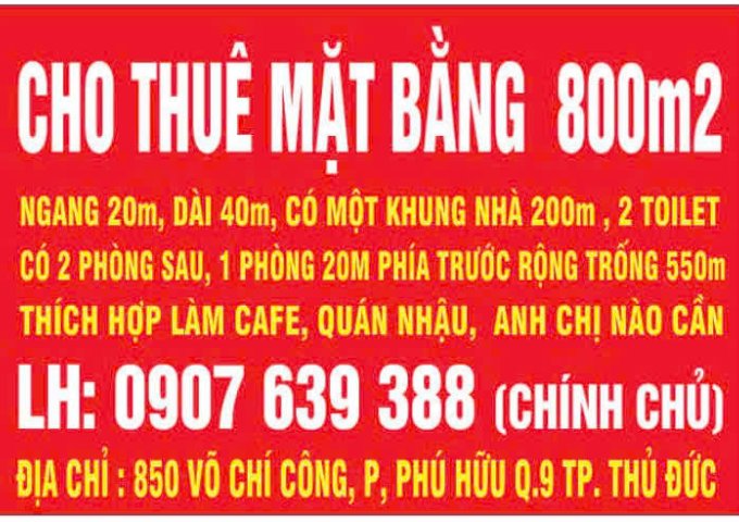 CHO THUÊ MẶT BẰNG 800m2 ĐỊA CHỈ : 850 VÕ CHÍ CÔNG, P, PHÚ HỮU Q.9 TP. THỦ ĐỨC